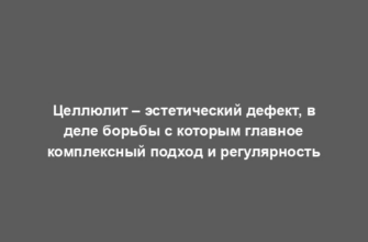 Целлюлит – эстетический дефект, в деле борьбы с которым главное комплексный подход и регулярность