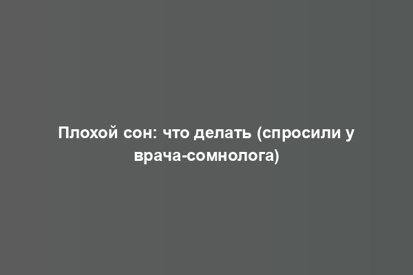 Плохой сон: что делать (спросили у врача-сомнолога)