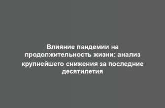Влияние пандемии на продолжительность жизни: анализ крупнейшего снижения за последние десятилетия