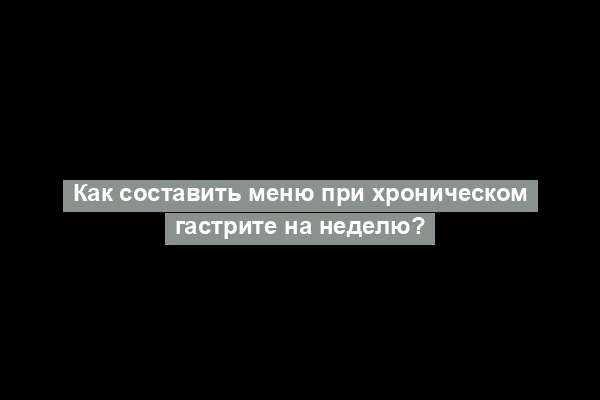 Как составить меню при хроническом гастрите на неделю?