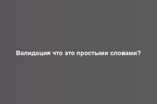 Валидация что это простыми словами?