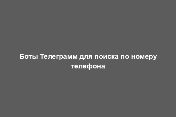 Боты Телеграмм для поиска по номеру телефона