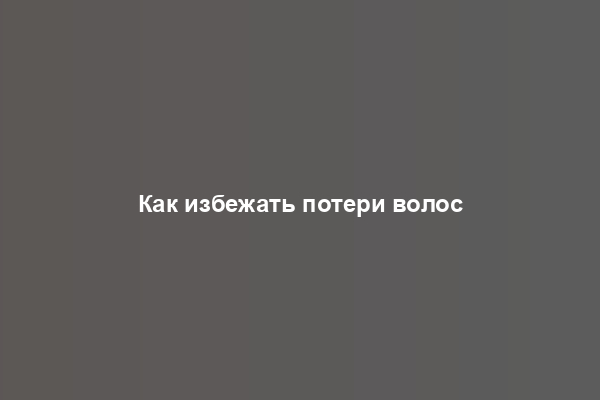 Как избежать потери волос