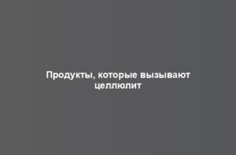 Продукты, которые вызывают целлюлит