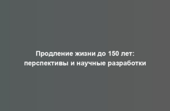 Продление жизни до 150 лет: перспективы и научные разработки