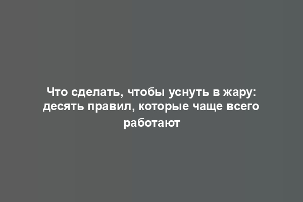 Что сделать, чтобы уснуть в жару: десять правил, которые чаще всего работают